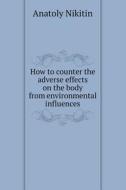 How To Counter The Adverse Effects On The Body From Environmental Influences di Anatoly Nikitin edito da Book On Demand Ltd.
