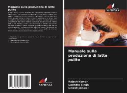 Manuale sulla produzione di latte pulito di Rajesh Kumar, Upendra Singh, Umesh Jaiswal edito da Edizioni Sapienza
