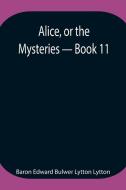 Alice, or the Mysteries - Book 11 di Baron Edward Bulwer Lytton Lytton edito da Alpha Editions