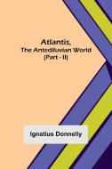 Atlantis, The Antediluvian World (Part - II) di Ignatius Donnelly edito da Alpha Editions