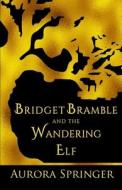 Bridget Bramble And The Wandering Elf di Aurora Springer edito da Independently Published
