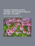 Ancient Legends, Mystic Charms, And Superstitions Of Ireland di Lady Wilde edito da General Books Llc