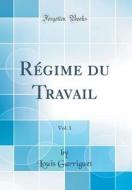 Régime Du Travail, Vol. 1 (Classic Reprint) di Louis Garriguet edito da Forgotten Books