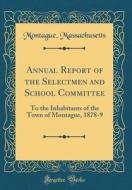 Annual Report of the Selectmen and School Committee: To the Inhabitants of the Town of Montague, 1878-9 (Classic Reprint) di Montague Massachusetts edito da Forgotten Books