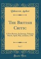 The British Critic, Vol. 7: A New Review, for January, February, March, April, May, and June, 1796 (Classic Reprint) di Unknown Author edito da Forgotten Books