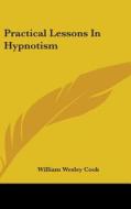 Practical Lessons In Hypnotism di WILLIAM WESLEY COOK edito da Kessinger Publishing