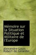 Memoire Sur La Situation Politique Et Militaire De L'europe di Alexandre-Louis-Robert De Girardin edito da Bibliolife