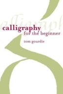 Calligraphy For The Beginner di Tom Gourdie edito da Bloomsbury Publishing Plc