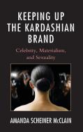 Keeping Up the Kardashian Brand di Amanda Scheiner McClain edito da Lexington