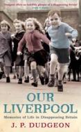 Our Liverpool: Memories of Life in Disappearing Britain di Piers Dudgeon, J. P. Dudgeon edito da Headline Book Publishing