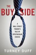 The Buy Side: A Wall Street Trader's Tale of Spectacular Excess di Turney Duff edito da Crown Business