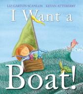 I Want a Boat! di Liz Garton Scanlon edito da NEAL PORTER BOOKS