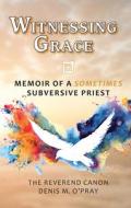 Witnessing Grace: Memoir of a Sometimes Subversive Priet di Denis O'Pray edito da ACTA PUBN