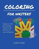 Coloring for Writers: Images to color plus inspiring quotes to add some fun to your writing day. di Heather Wright edito da LIGHTNING SOURCE INC