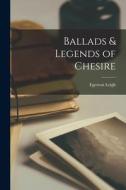 Ballads & Legends of Chesire di Egerton Leigh edito da LEGARE STREET PR