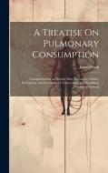 A Treatise On Pulmonary Consumption di James Clark edito da Creative Media Partners, LLC