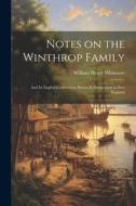 Notes on the Winthrop Family: And its English Connections Before its Emigration to New England di William Henry Whitmore edito da LEGARE STREET PR