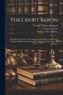 The Court Baron: Being Precedents For Use In Seignorial And Other Local Courts Together With Select Pleas From The Bishop Of Ely's Cour di Littleport Manor edito da LEGARE STREET PR