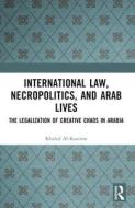 International Law, Necropolitics, And Arab Lives di Khaled Al-Kassimi edito da Taylor & Francis Ltd