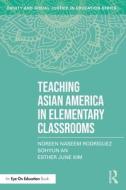 Teaching Asian America In Elementary Classrooms di Noreen Naseem Rodriguez, Sohyun An, Esther June Kim edito da Taylor & Francis Ltd