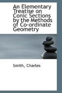 An Elementary Treatise On Conic Sections By The Methods Of Co-ordinate Geometry di Smith Charles edito da Bibliolife