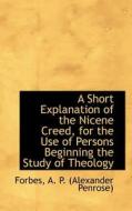 A Short Explanation Of The Nicene Creed, For The Use Of Persons Beginning The Study Of Theology di A P edito da Bibliolife
