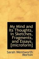 My Mind And Its Thoughts, In Sketches, Fragments, And Essays. [microform] di Sarah Wentworth Morton edito da Bibliolife