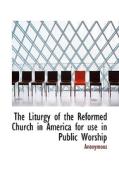 The Liturgy Of The Reformed Church In America For Use In Public Worship di Anonymous edito da Bibliolife