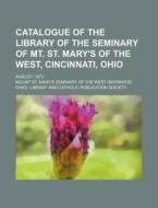 Catalogue of the Library of the Seminary of Mt. St. Mary's of the West, Cincinnati, Ohio; August, 1873 di Mount St Mary Library edito da Rarebooksclub.com