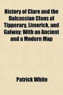 History Of Clare And The Dalcassian Clan di Patrick White edito da General Books