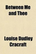 Between Me And Thee di Louise Dudley Cracraft edito da General Books
