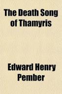 The Death Song Of Thamyris di Edward Henry Pember edito da General Books