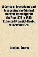A Series Of Precedents And Proceedings I di London Courts edito da General Books