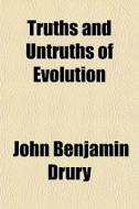 Truths And Untruths Of Evolution di John Drury edito da General Books
