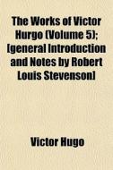 The Works Of Victor Hurgo Volume 5 ; [g di Victor Hugo edito da General Books