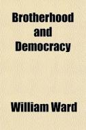 Brotherhood And Democracy di William Ward edito da General Books