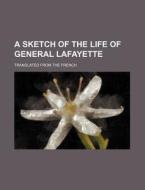 A Sketch Of The Life Of General Lafayette; Translated From The French di Anonymous edito da General Books Llc
