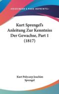 Kurt Sprengel's Anleitung Zur Kenntniss Der Gewachse, Part 1 (1817) di Kurt Polycarp Joachim Sprengel edito da Kessinger Publishing