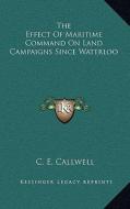 The Effect of Maritime Command on Land Campaigns Since Waterloo di C. E. Callwell edito da Kessinger Publishing
