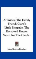 Affinities; The Family Friend; Clara's Little Escapade; The Borrowed House; Sauce for the Gander di Mary Roberts Rinehart edito da Kessinger Publishing