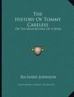 The History of Tommy Careless: Or the Misfortunes of a Week di Richard Johnson edito da Kessinger Publishing