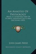 An Analysis of Physiology: Being a Condensed View of Its Most Important Facts and Doctrines (1852) di John James Reese edito da Kessinger Publishing