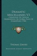 Dramatic Miscellanies V3: Consisting of Critical Observations on Several Plays of Shakespeare (1784) di Thomas Davies edito da Kessinger Publishing