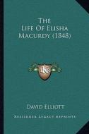 The Life of Elisha Macurdy (1848) di David Elliott edito da Kessinger Publishing