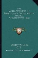 The Molly Maguires of Pennsylvania or Ireland in America: A True Narrative (1882) di Ernest W. Lucy edito da Kessinger Publishing