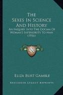The Sexes in Science and History: An Inquiry Into the Dogma of Woman's Inferiority to Man (1916) di Eliza Burt Gamble edito da Kessinger Publishing