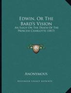 Edwin, or the Bard's Vision: An Elegy on the Death of the Princess Charlotte (1817) di Anonymous edito da Kessinger Publishing