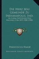 Die Herz Jesu Gemeinde Zu Indianapolis, Ind.: In Ihrem Entstehen Und Wachsen Von 1875-1900 (1900) di Franciscus Haase edito da Kessinger Publishing