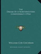 The Dream of a Northwestern Confederacy (1916) di William Cox Cochran edito da Kessinger Publishing