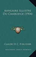 Annuaire Illustre Du Cambodge (1904) di Claude Et C. Publisher edito da Kessinger Publishing